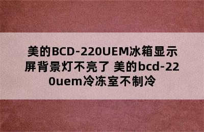 美的BCD-220UEM冰箱显示屏背景灯不亮了 美的bcd-220uem冷冻室不制冷